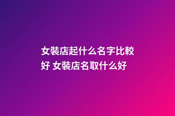 女裝店起什么名字比較好 女裝店名取什么好-第1張-店鋪起名-玄機派